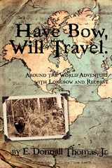 9780981658469-0981658466-Have Bow, Will Travel: Around the World Adventure with Longbow and Recurve