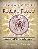 9781620559499-1620559498-The Greater and Lesser Worlds of Robert Fludd: Macrocosm, Microcosm, and Medicine