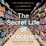 9781094180014-1094180017-The Secret Life of Groceries: The Dark Miracle of the American Supermarket