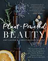 9781944648855-1944648852-Plant-Powered Beauty: The Essential Guide to Using Natural Ingredients for Health, Wellness, and Personal Skincare (with 50-plus Recipes)