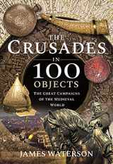 9781526795304-1526795302-The Crusades in 100 Objects: The Great Campaigns of the Medieval World