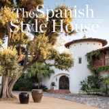 9780847865161-0847865169-The Spanish Style House: From Enchanted Andalusia to the California Dream