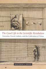 9780226409542-0226409546-The Good Life in the Scientific Revolution: Descartes, Pascal, Leibniz, and the Cultivation of Virtue