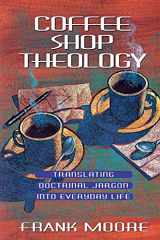 9780834117327-0834117320-Coffee Shop Theology: Translating Doctrinal Jargon into Everyday Life