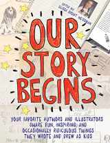 9781481472098-1481472097-Our Story Begins: Your Favorite Authors and Illustrators Share Fun, Inspiring, and Occasionally Ridiculous Things They Wrote and Drew as Kids