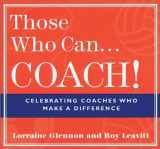 9781885171498-1885171498-Those Who Can . . . Coach!: Celebrating Coaches Who Make a Difference
