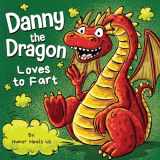 9781637316115-1637316119-Danny the Dragon Loves to Fart: A Funny Read Aloud Picture Book For Kids And Adults About Farting Dragons (Farting Adventures)