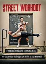 9781942812067-194281206X-Street Workout, A Worldwide Anthology of Urban Calisthenics. How to Sculpt a God-Like Physique Using Nothing But Your Environment