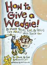 9780060737528-0060737522-How to Give a Wedgie!: & Other Tricks, Tips, & Skills No Adult Will Teach You
