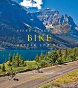 9781584799894-1584799897-Fifty Places to Bike Before You Die: Biking Experts Share the World's Greatest Destinations