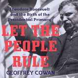 9781681680002-1681680009-Let the People Rule: Theodore Roosevelt and the Birth of the Presidential Primary