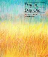 9780960870028-0960870024-Day In, Day Out: Women's Lives in North Dakota