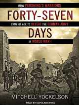 9781515957553-1515957551-Forty-Seven Days: How Pershing's Warriors Came of Age to Defeat the German Army in World War I