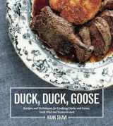 9781607745297-1607745291-Duck, Duck, Goose: The Ultimate Guide to Cooking Waterfowl, Both Farmed and Wild