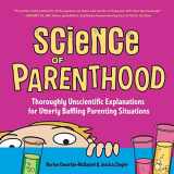 9781631529474-1631529471-Science of Parenthood: Thoroughly Unscientific Explanations for Utterly Baffling Parenting Situations