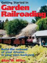 9780873492324-0873492323-Getting Started in Garden Railroading: Build the Railroad of Your Dreams... in Your Own Backyard