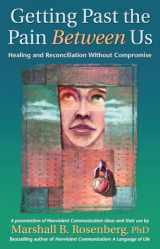 9781892005076-1892005077-Getting Past the Pain Between Us: Healing and Reconciliation Without Compromise (Nonviolent Communication Guides)