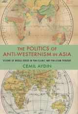 9780231137782-0231137788-The Politics of Anti-Westernism in Asia: Visions of World Order in Pan-Islamic and Pan-Asian Thought (Columbia Studies in International and Global History)