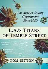 9781476688657-1476688656-L.A.'s Titans of Temple Street: Los Angeles County Government Since 1950