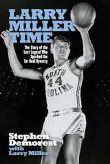9781098304621-1098304624-Larry Miller Time: The Story of the Lost Legend Who Sparked the Tar Heel Dynasty