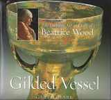 9781893164130-1893164136-Gilded Vessel: The Lustrous Life and Art of Beatrice Wood