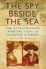 9780752479637-0752479636-The Spy Beside the Sea: The Extraordinary Wartime Story of Dorothy O'Grady