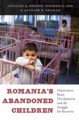 9780674724709-0674724704-Romania’s Abandoned Children: Deprivation, Brain Development, and the Struggle for Recovery