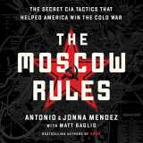 9781549125119-1549125117-The Moscow Rules: The Secret CIA Tactics That Helped America Win the Cold War