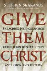 9780830834679-0830834672-Give Them Christ: Preaching His Incarnation, Crucifixion, Resurrection, Ascension and Return