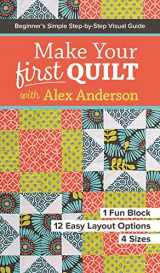 9781617453182-1617453188-Make Your First Quilt with Alex Anderson: Beginner’s Simple Step-by-Step Visual Guide • 1 Fun Block, 12 Easy Layout Options, 4 Sizes