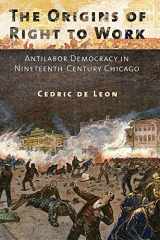 9780801453083-0801453089-The Origins of Right to Work: Antilabor Democracy in Nineteenth-Century Chicago
