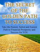9781530110773-1530110777-The Secret of The Golden Path to Success (Training Manual): Take the Fastest, Safest and Easiest Path To Financial Prosperity and Success For YOU