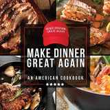 9781942915577-1942915578-Make Dinner Great Again - An American Cookbook: 40 Recipes That Keep Your Favorite President's Mind, Body, and Soul Strong - A Funny White Elephant Goodie for Men and Women
