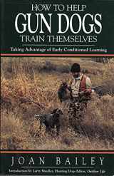 9780963012715-0963012711-How to Help Gun Dogs Train Themselves: Taking Advantage of Early Conditioned Learning