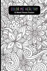 9781076956378-1076956378-Color Me Healthy 12 Week Fitness Tracker: Women, become healthier by tracking your: Workout Routine, Fitness Progress, Weekly Goals and Food Choices. ... Coloring Pages for relaxation and motivation.