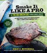 9781624140983-162414098X-Smoke It Like a Pro on the Big Green Egg & Other Ceramic Cookers: An Independent Guide with Master Recipes from a Competition Barbecue Team--Includes Smoking, Grilling and Roasting Techniques