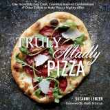 9781623362188-1623362180-Truly Madly Pizza: One Incredibly Easy Crust, Countless Inspired Combinations & Other Tidbits to Make Pizza a Nightly Affair: A Cookbook