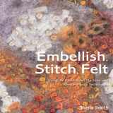 9781906388058-1906388059-Embellish, Stitch, Felt: Using the Embellisher Machine and Needle-Punch Techniques