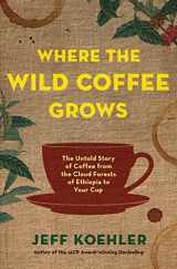 9781632865090-1632865092-Where the Wild Coffee Grows: The Untold Story of Coffee from the Cloud Forests of Ethiopia to Your Cup