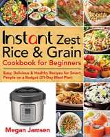 9781670668219-1670668215-Instant Zest Rice & Grain Cookbook for Beginners: Easy, Delicious & Healthy Recipes for Smart People on a Budget (21-Day Meal Plan)