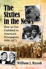 9781476679860-147667986X-The Sixties in the News: How an Era Unfolded in American Newspapers, 1959-1973