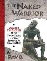9780938045557-0938045555-The Naked Warrior: Master the Secrets of the super-Strong--Using Bodyweight Exercises Only