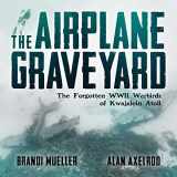 9781682617717-1682617718-The Airplane Graveyard: The Forgotten WWII Warbirds of Kwajalein Atoll