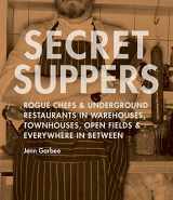 9781570615467-1570615462-Secret Suppers: Rogue Chefs and Underground Restaurants in Warehouses, Townhouses, Open Fields, and Everywhere in Between