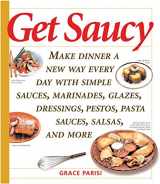 9781558322370-155832237X-Get Saucy: Make Dinner A New Way Every Day With Simple Sauces, Marinades, Dressings, Glazes, Pestos, Pasta Sauces, Salsas, And More