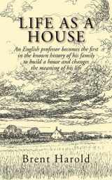 9781596637481-159663748X-Life as a House: An English Professor Becomes the First in the Known History of His Family to Build a House and Changes the Meaning of