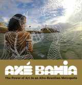 9780990762652-0990762653-Axé Bahia: The Power of Art in an Afro-Brazilian Metropolis