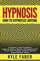 9781950010110-1950010112-Hypnosis - How to Hypnotize Anyone: The Beginner’s Guide to Hypnotism - Includes the History of Hypnosis, How Hypnotism Works, The Dark Side of Hypnosis, and How to Hypnotize Anyone, Anywhere, Anytime