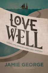 9781434707284-1434707288-Love Well: Living Life Unrehearsed and Unstuck