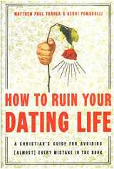 9781600061394-1600061397-How to Ruin Your Dating Life: A Christian's Guide for Avoiding [Almost] Every Mistake in the Book